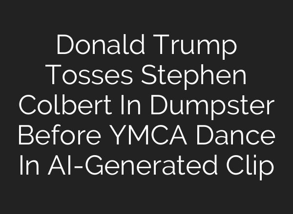 Donald Trump Tosses Stephen Colbert In Dumpster Before YMCA Dance In AI-Generated Clip