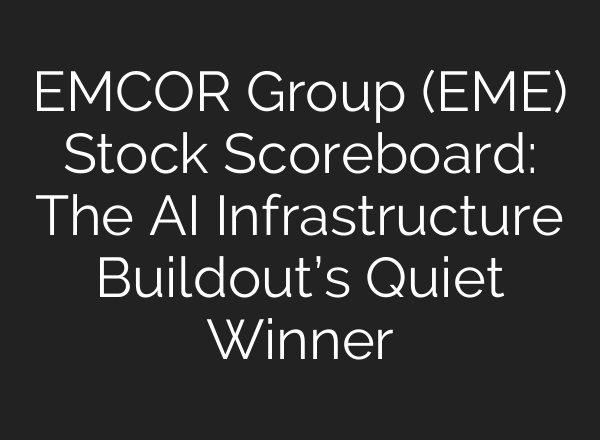 EMCOR Group (EME) Stock Scoreboard: The AI Infrastructure Buildout’s Quiet Winner