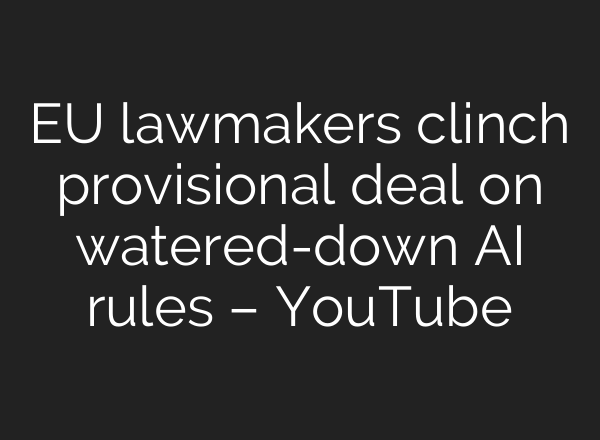 EU lawmakers clinch provisional deal on watered-down AI rules – YouTube
