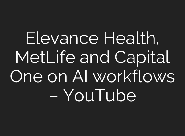 Elevance Health, MetLife and Capital One on AI workflows – YouTube
