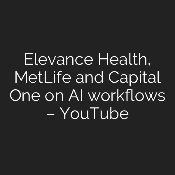 Elevance Health, MetLife and Capital One on AI workflows – YouTube