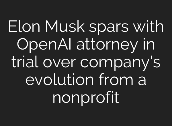 Elon Musk spars with OpenAI attorney in trial over company’s evolution from a nonprofit