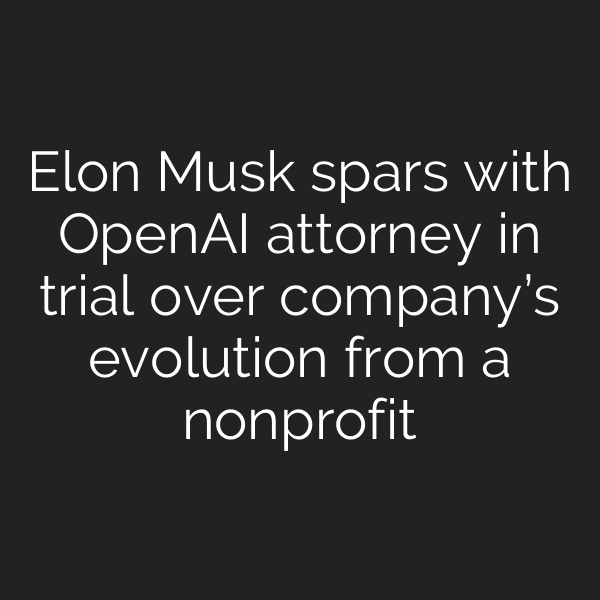 Elon Musk spars with OpenAI attorney in trial over company’s evolution from a nonprofit