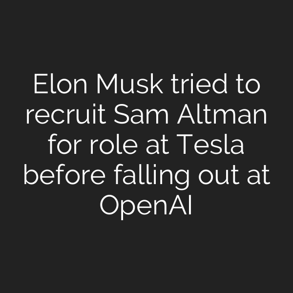Elon Musk tried to recruit Sam Altman for role at Tesla before falling out at OpenAI