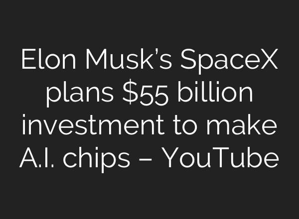 Elon Musk’s SpaceX plans $55 billion investment to make A.I. chips – YouTube