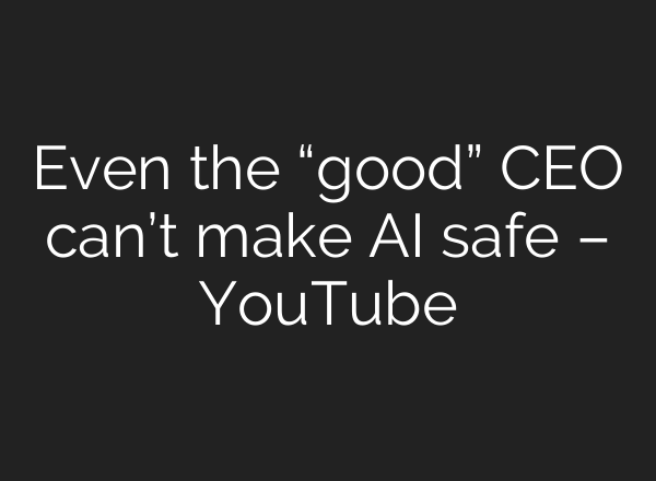 Even the “good” CEO can’t make AI safe – YouTube