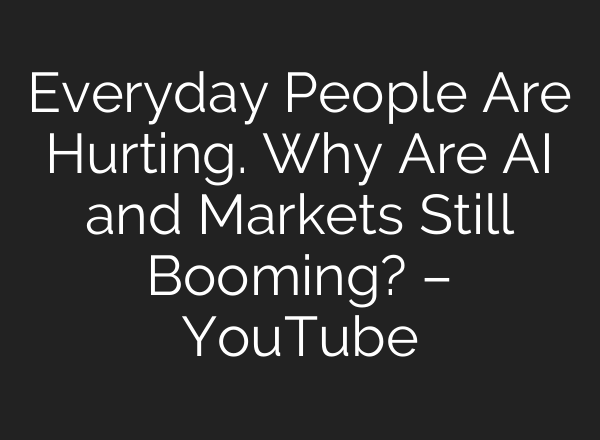 Everyday People Are Hurting. Why Are AI and Markets Still Booming? – YouTube