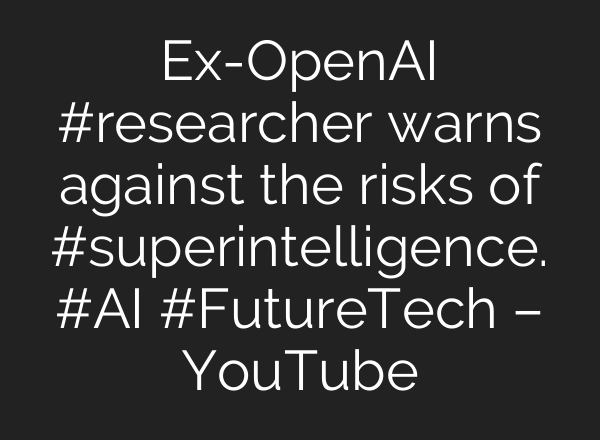 Ex-OpenAI #researcher warns against the risks of #superintelligence. #AI #FutureTech – YouTube