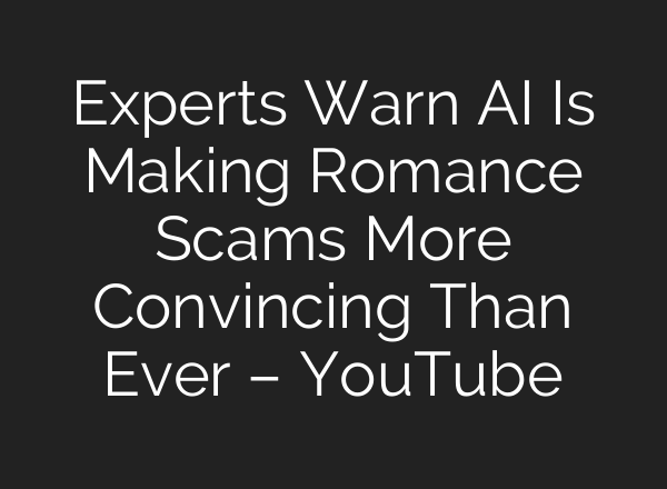 Experts Warn AI Is Making Romance Scams More Convincing Than Ever – YouTube