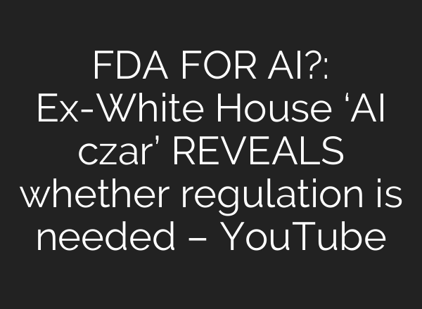 FDA FOR AI?: Ex-White House ‘AI czar’ REVEALS whether regulation is needed – YouTube