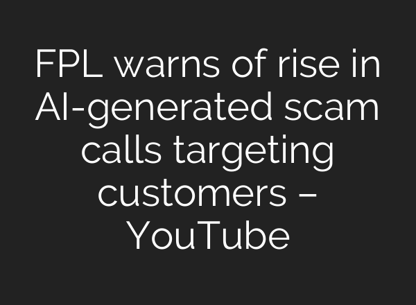 FPL warns of rise in AI-generated scam calls targeting customers – YouTube