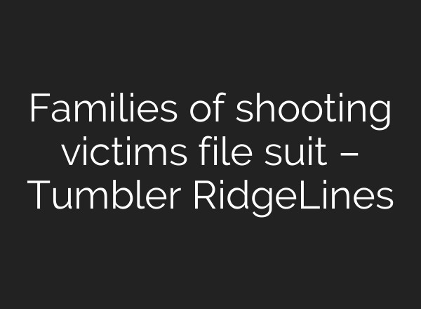 Families of shooting victims file suit – Tumbler RidgeLines