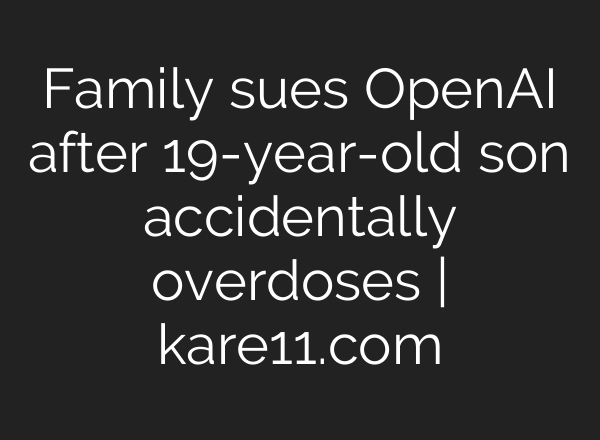 Family sues OpenAI after 19-year-old son accidentally overdoses | kare11.com