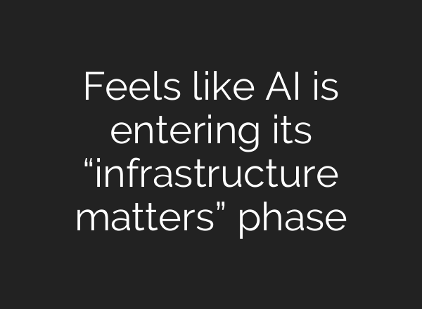 Feels like AI is entering its “infrastructure matters” phase
