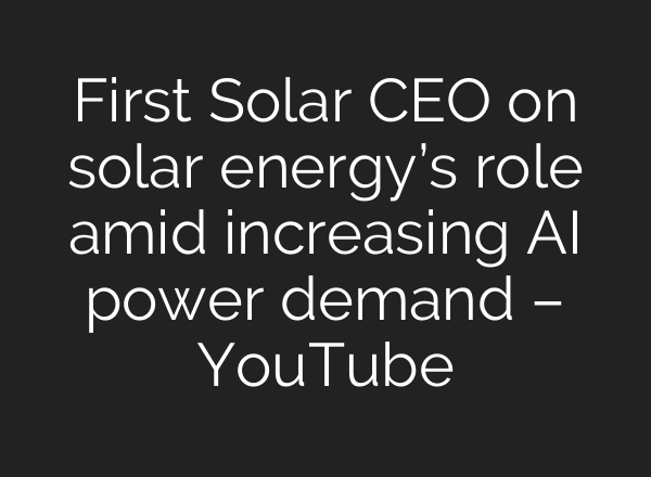 First Solar CEO on solar energy’s role amid increasing AI power demand – YouTube