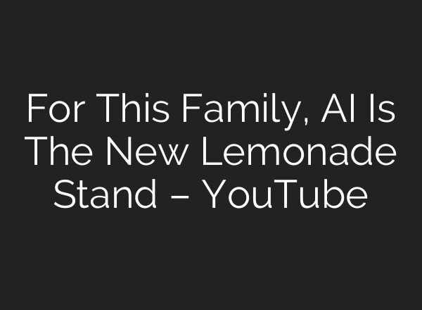 For This Family, AI Is The New Lemonade Stand – YouTube