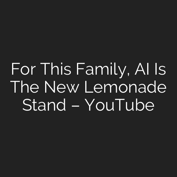 For This Family, AI Is The New Lemonade Stand – YouTube