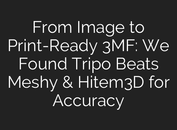 From Image to Print-Ready 3MF: We Found Tripo Beats Meshy & Hitem3D for Accuracy
