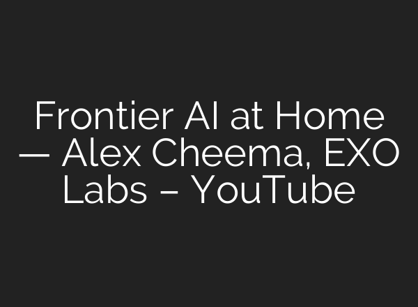 Frontier AI at Home — Alex Cheema, EXO Labs – YouTube