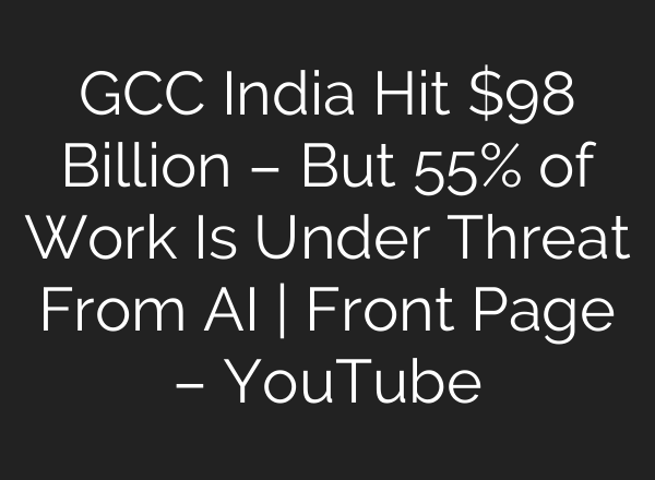 GCC India Hit $98 Billion – But 55% of Work Is Under Threat From AI | Front Page – YouTube