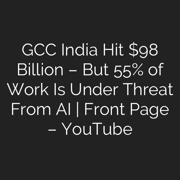 GCC India Hit  Billion – But 55% of Work Is Under Threat From AI | Front Page – YouTube