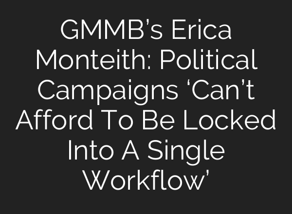 GMMB’s Erica Monteith: Political Campaigns ‘Can’t Afford To Be Locked Into A Single Workflow’