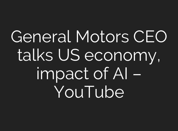 General Motors CEO talks US economy, impact of AI – YouTube