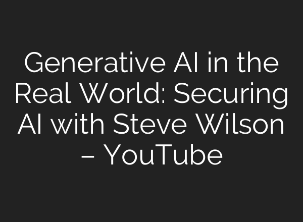 Generative AI in the Real World: Securing AI with Steve Wilson – YouTube