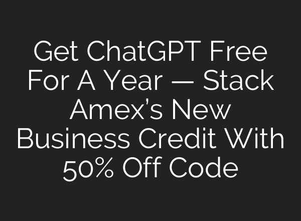 Get ChatGPT Free For A Year — Stack Amex’s New Business Credit With 50% Off Code