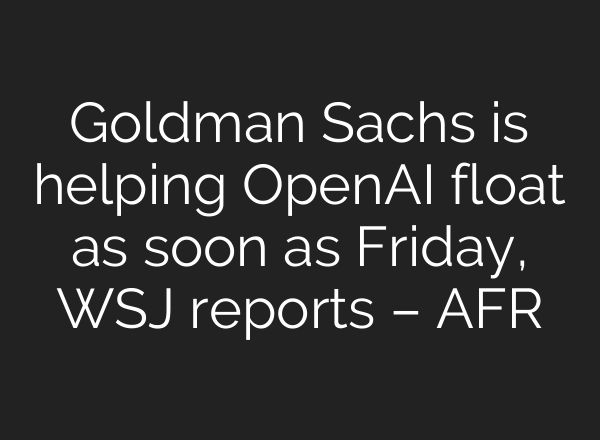Goldman Sachs is helping OpenAI float as soon as Friday, WSJ reports – AFR