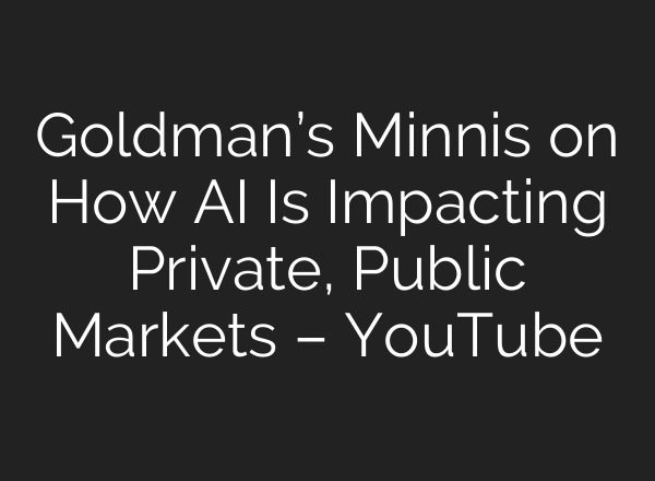 Goldman’s Minnis on How AI Is Impacting Private, Public Markets – YouTube