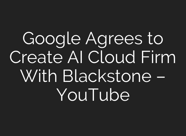 Google Agrees to Create AI Cloud Firm With Blackstone – YouTube