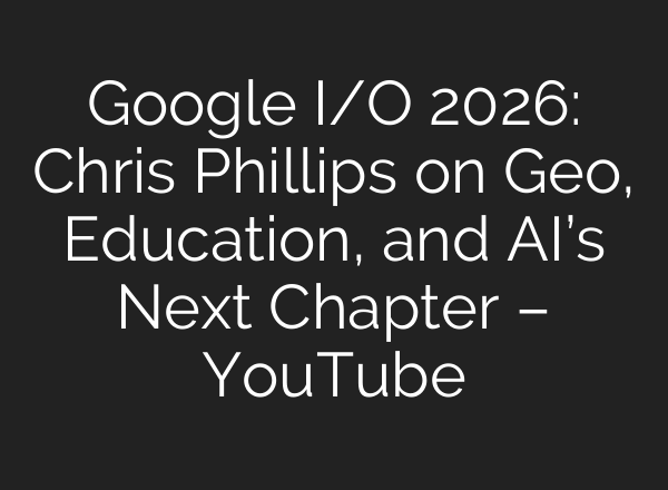 Google I/O 2026: Chris Phillips on Geo, Education, and AI’s Next Chapter – YouTube