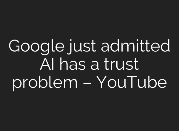 Google just admitted AI has a trust problem – YouTube