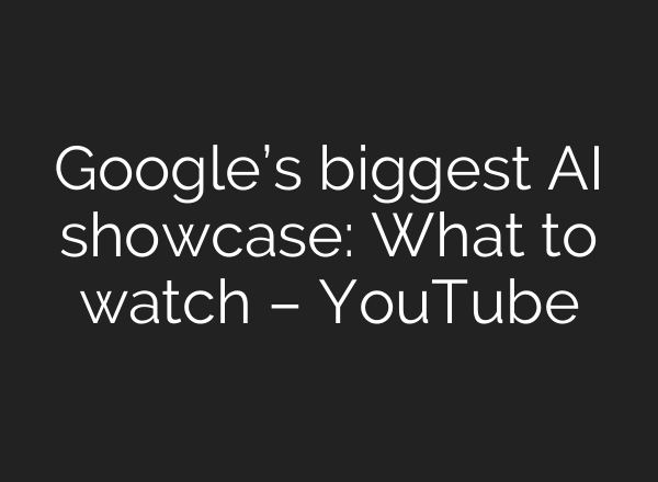 Google’s biggest AI showcase: What to watch – YouTube