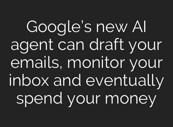 Google’s new AI agent can draft your emails, monitor your inbox and eventually spend your money