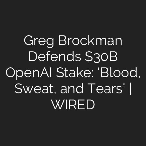 Greg Brockman Defends B OpenAI Stake: ‘Blood, Sweat, and Tears’ | WIRED