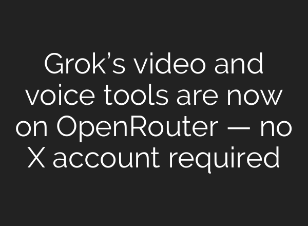 Grok’s video and voice tools are now on OpenRouter — no X account required