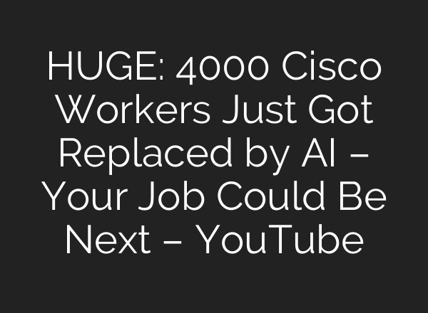 HUGE: 4000 Cisco Workers Just Got Replaced by AI – Your Job Could Be Next – YouTube
