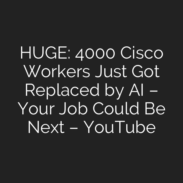HUGE: 4000 Cisco Workers Just Got Replaced by AI – Your Job Could Be Next – YouTube