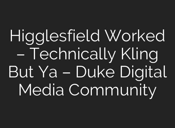 Higglesfield Worked – Technically Kling But Ya – Duke Digital Media Community