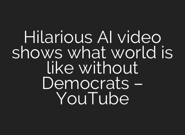 Hilarious AI video shows what world is like without Democrats – YouTube