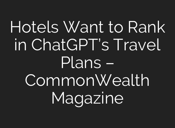 Hotels Want to Rank in ChatGPT’s Travel Plans – CommonWealth Magazine