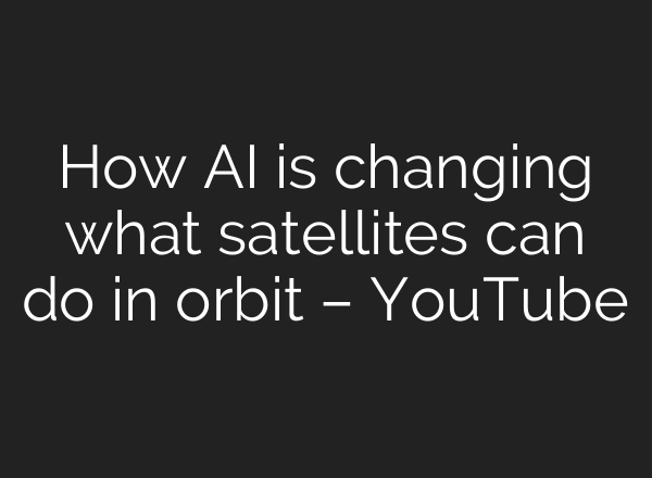 How AI is changing what satellites can do in orbit – YouTube