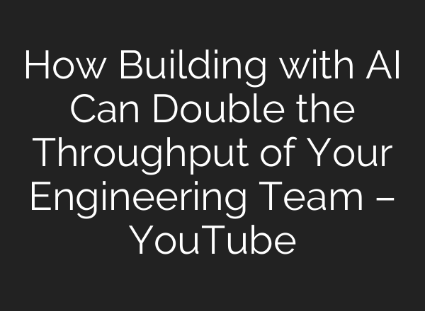 How Building with AI Can Double the Throughput of Your Engineering Team – YouTube