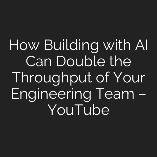 How Building with AI Can Double the Throughput of Your Engineering Team – YouTube