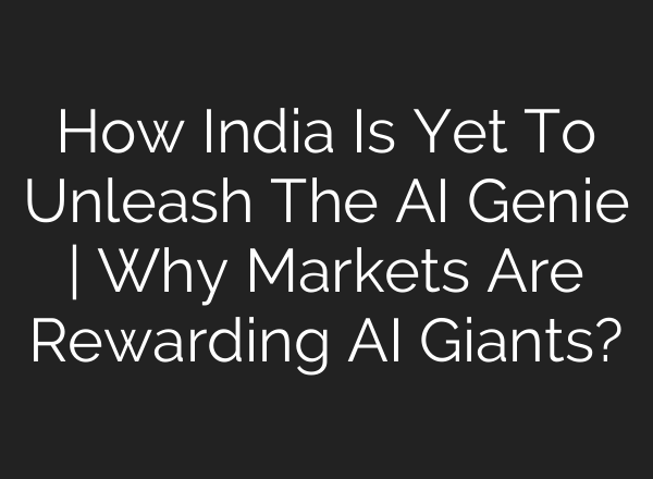 How India Is Yet To Unleash The AI Genie | Why Markets Are Rewarding AI Giants?