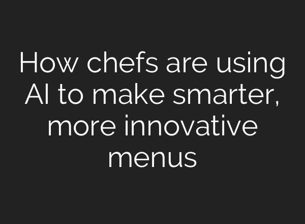 How chefs are using AI to make smarter, more innovative menus