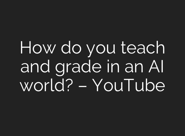 How do you teach and grade in an AI world? – YouTube