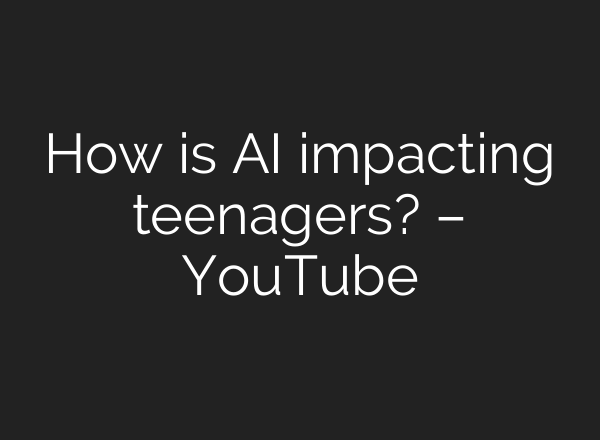 How is AI impacting teenagers? – YouTube